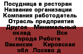 Посудница в ресторан › Название организации ­ Компания-работодатель › Отрасль предприятия ­ Другое › Минимальный оклад ­ 15 000 - Все города Работа » Вакансии   . Кировская обл.,Лосево д.